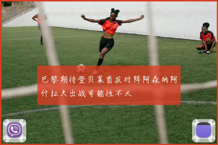 巴黎期待登贝莱首发对阵阿森纳阿什拉夫出战可能性不大