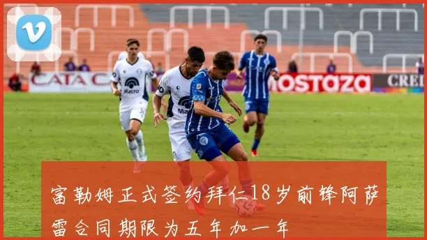 富勒姆正式签约拜仁18岁前锋阿萨雷合同期限为五年加一年