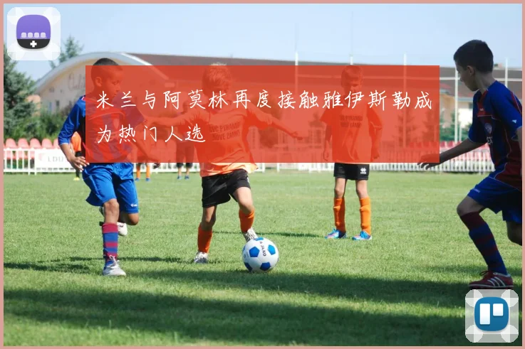 米兰与阿莫林再度接触雅伊斯勒成为热门人选