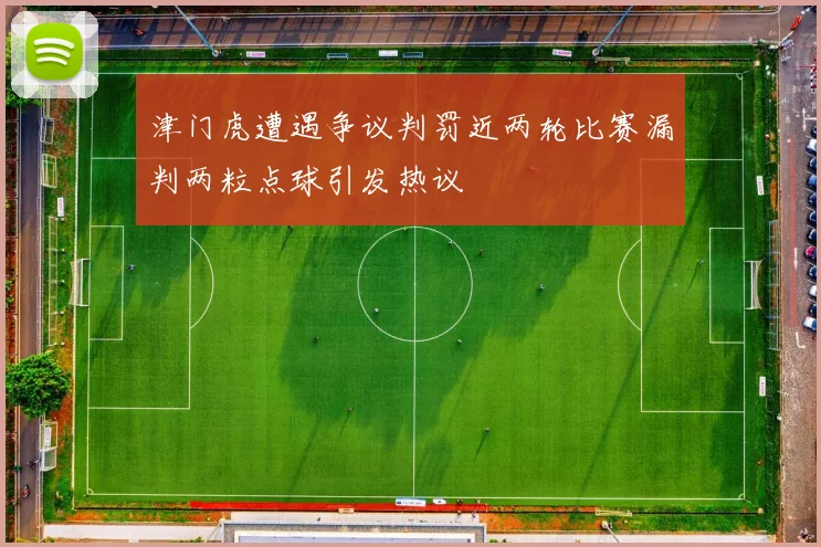 津门虎遭遇争议判罚近两轮比赛漏判两粒点球引发热议