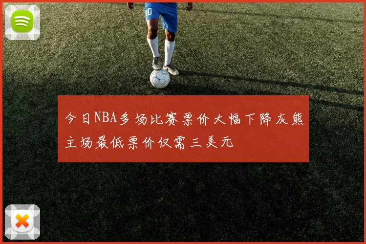 今日NBA多场比赛票价大幅下降灰熊主场最低票价仅需三美元