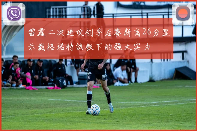 雷霆二次进攻创季后赛新高26分显示戴格诺特执教下的强大实力